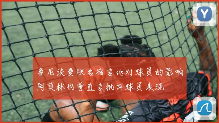 鲁尼谈曼联名宿言论对球员的影响阿莫林也曾直言批评球员表现