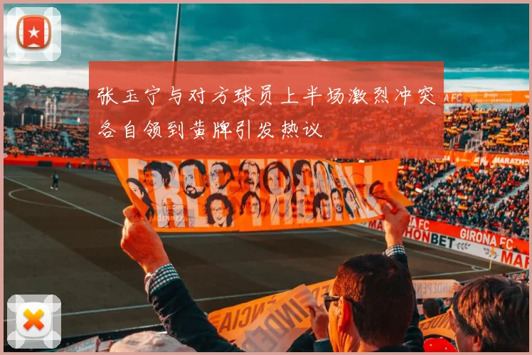 张玉宁与对方球员上半场激烈冲突各自领到黄牌引发热议