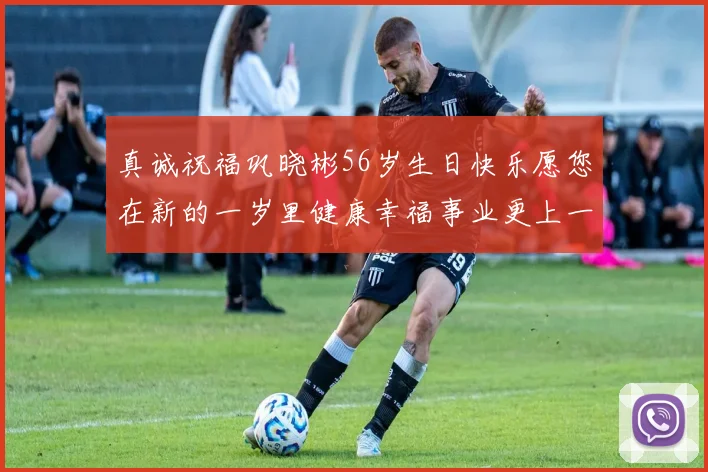 真诚祝福巩晓彬56岁生日快乐愿您在新的一岁里健康幸福事业更上一层楼