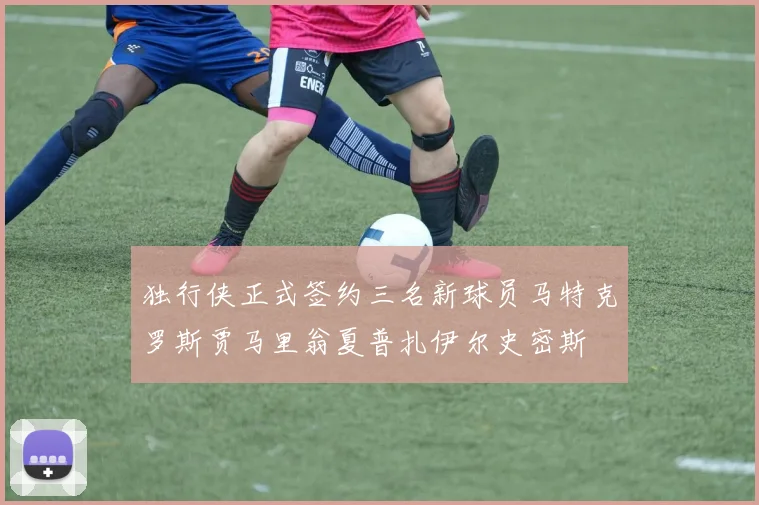 独行侠正式签约三名新球员马特克罗斯贾马里翁夏普扎伊尔史密斯