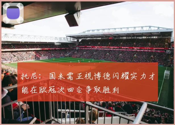 托尼：国米需正视博德闪耀实力才能在欧冠次回合争取胜利