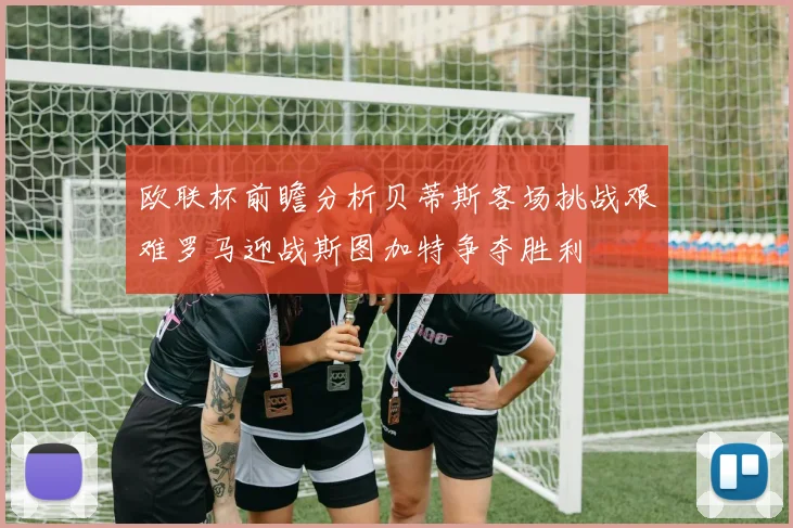 欧联杯前瞻分析贝蒂斯客场挑战艰难罗马迎战斯图加特争夺胜利