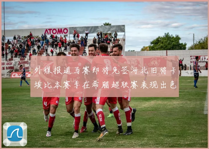 外媒报道马赛即将免签河北旧将卡埃比本赛季在希腊超联赛表现出色