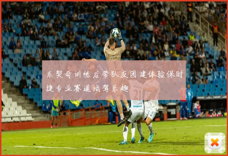 东契奇训练后带队友团建体验保时捷专业赛道试驾乐趣