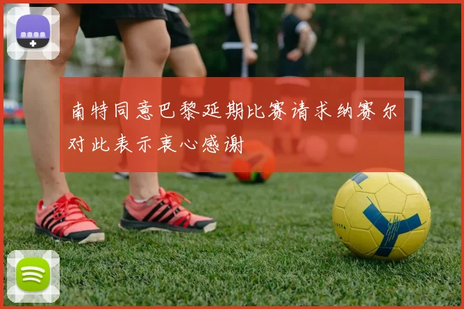 南特同意巴黎延期比赛请求纳赛尔对此表示衷心感谢