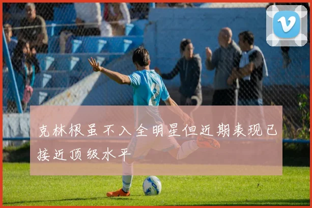 克林根虽不入全明星但近期表现已接近顶级水平