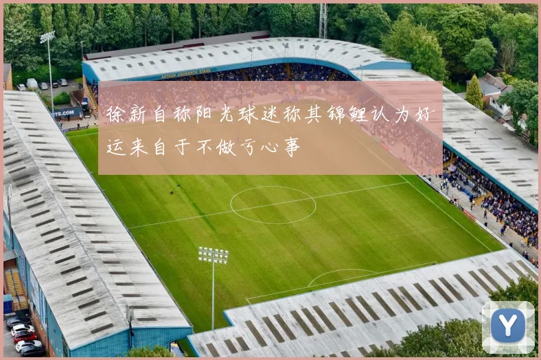 徐新自称阳光球迷称其锦鲤认为好运来自于不做亏心事