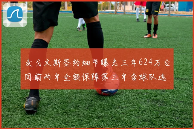 麦戈文斯签约细节曝光三年624万合同前两年全额保障第三年含球队选项