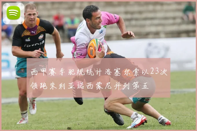 西甲赛季犯规统计洛塞尔索以23次领跑朱利亚诺西蒙尼并列第五