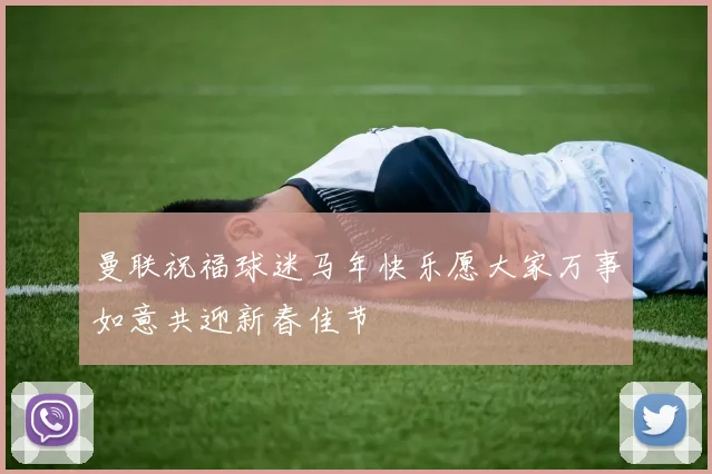 曼联祝福球迷马年快乐愿大家万事如意共迎新春佳节