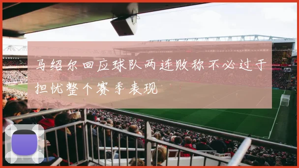 马绍尔回应球队两连败称不必过于担忧整个赛季表现
