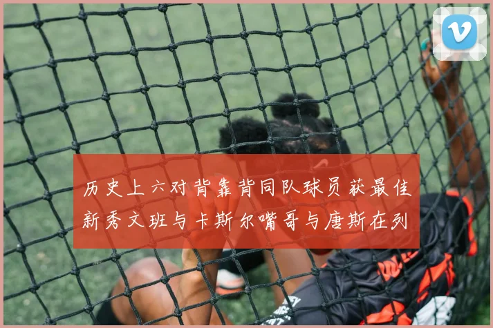 历史上六对背靠背同队球员获最佳新秀文班与卡斯尔嘴哥与唐斯在列