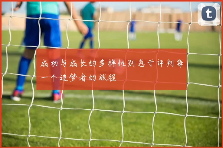 成功与成长的多样性别急于评判每一个追梦者的旅程