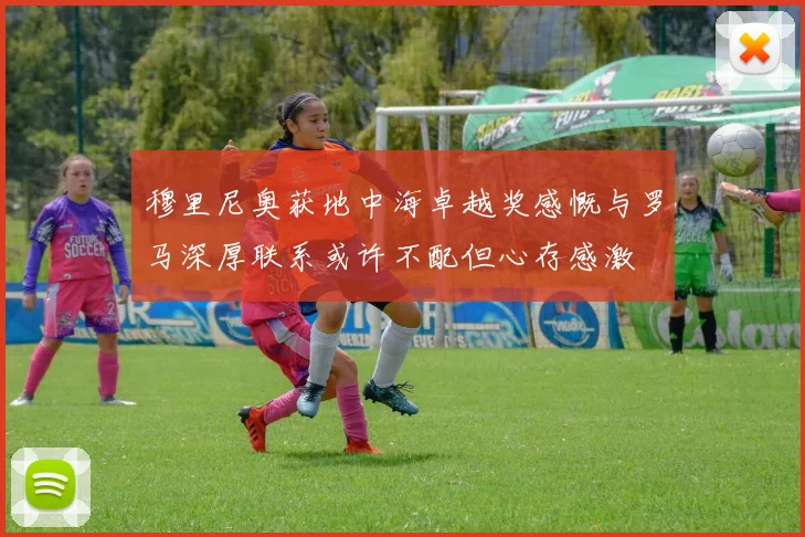 穆里尼奥获地中海卓越奖感慨与罗马深厚联系或许不配但心存感激