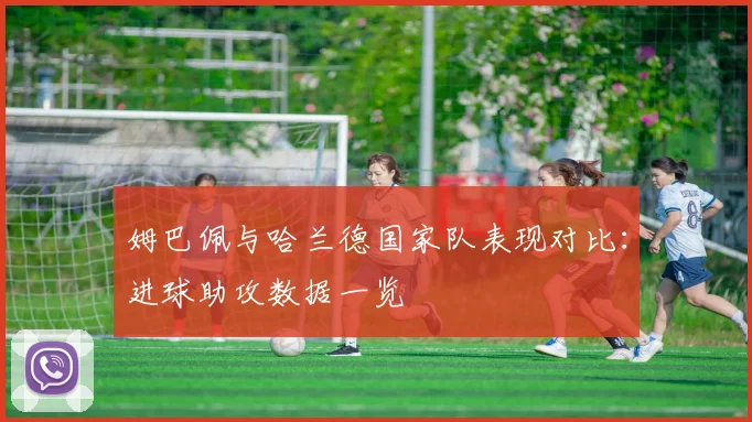 姆巴佩与哈兰德国家队表现对比：进球助攻数据一览