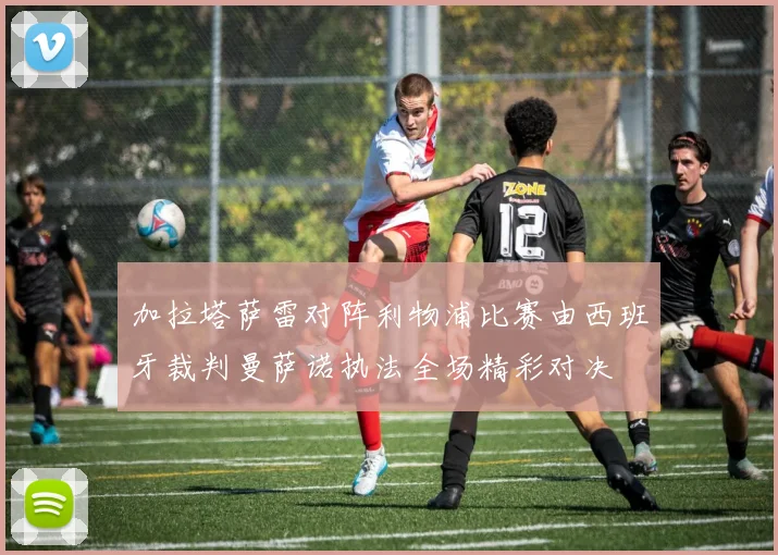 加拉塔萨雷对阵利物浦比赛由西班牙裁判曼萨诺执法全场精彩对决