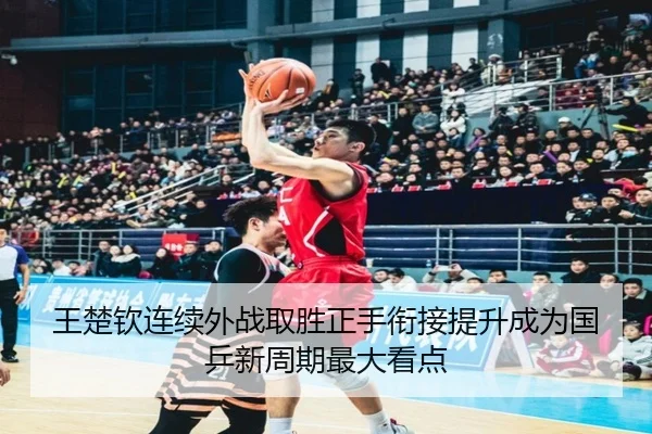 王楚钦连续外战取胜正手衔接提升成为国乒新周期最大看点（ManBetX）